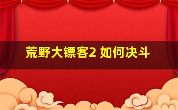 荒野大镖客2 如何决斗